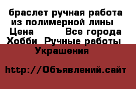 браслет ручная работа из полимерной лины › Цена ­ 450 - Все города Хобби. Ручные работы » Украшения   